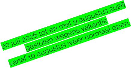 20 juli 2026 tot en met 9 augustus 2026 gesloten wegens vakantie vanaf 10 augustus weer normaal open.